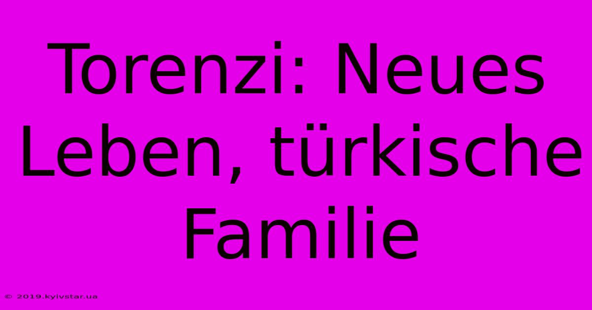 Torenzi: Neues Leben, Türkische Familie