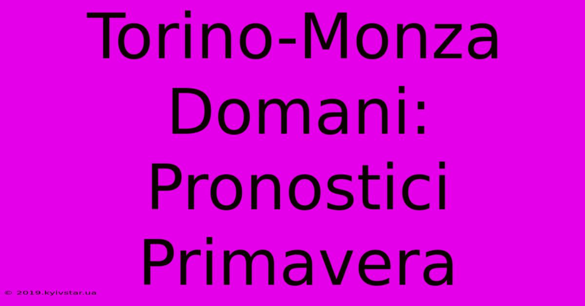 Torino-Monza Domani: Pronostici Primavera