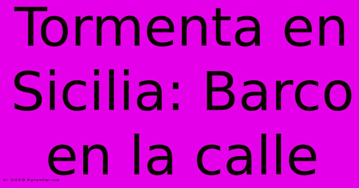 Tormenta En Sicilia: Barco En La Calle