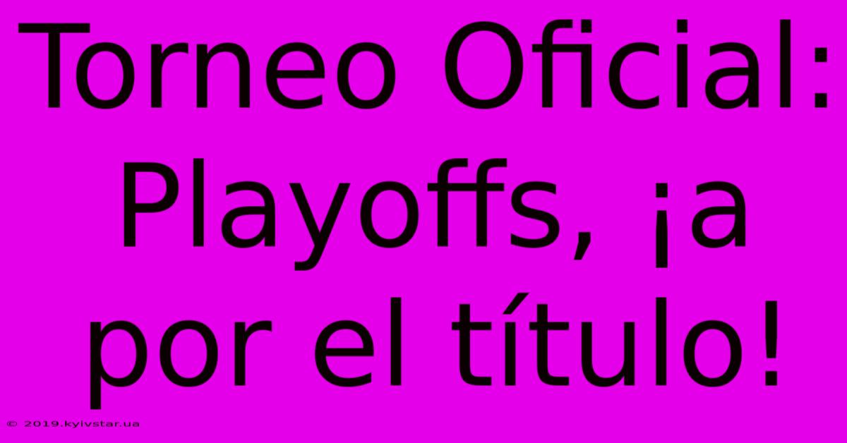 Torneo Oficial: Playoffs, ¡a Por El Título!