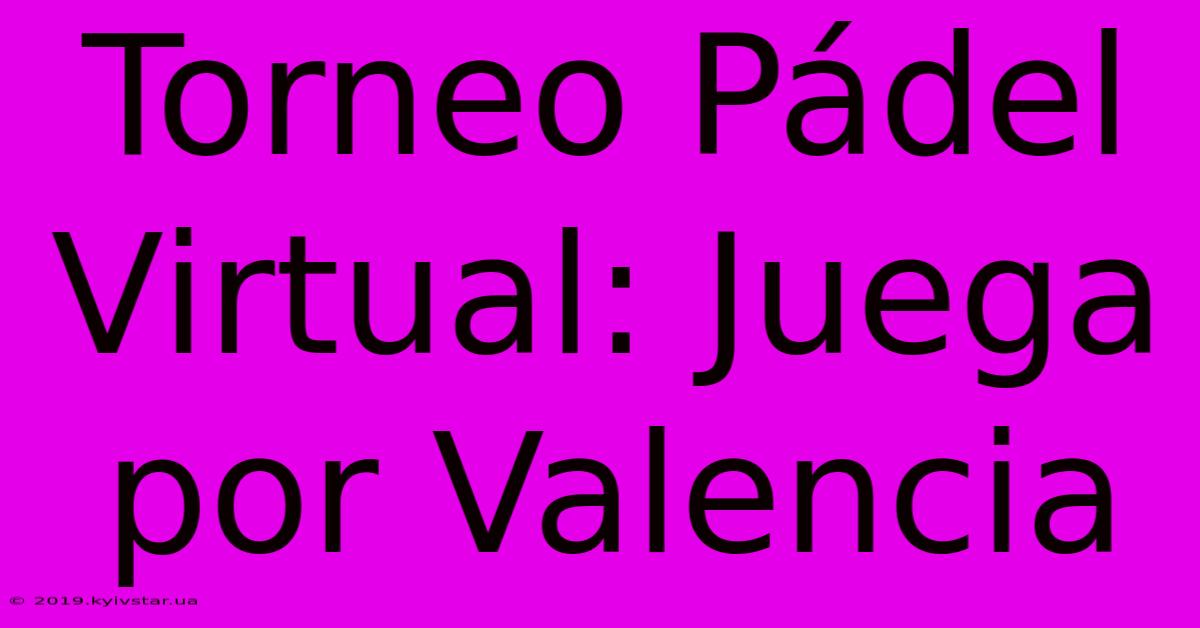 Torneo Pádel Virtual: Juega Por Valencia