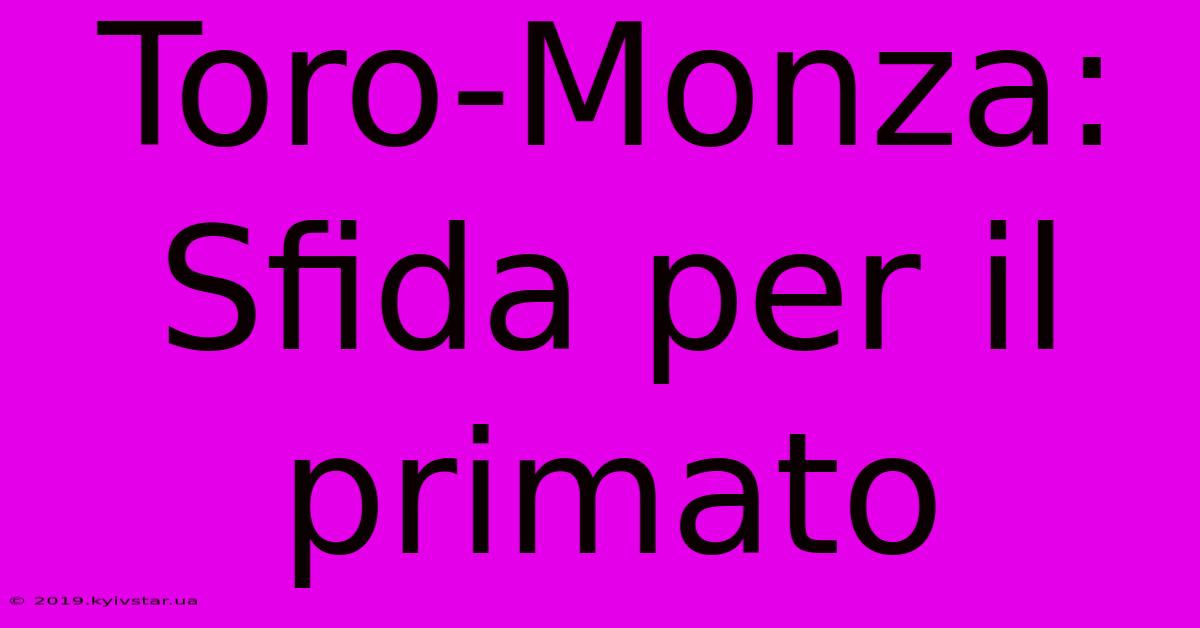 Toro-Monza: Sfida Per Il Primato