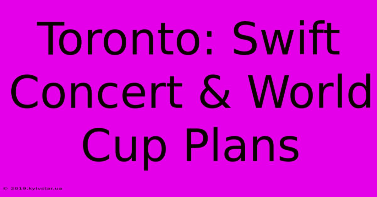 Toronto: Swift Concert & World Cup Plans