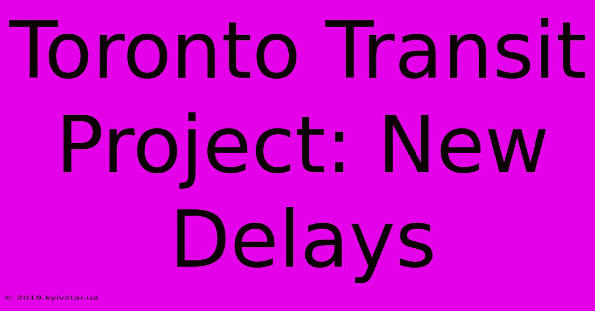 Toronto Transit Project: New Delays