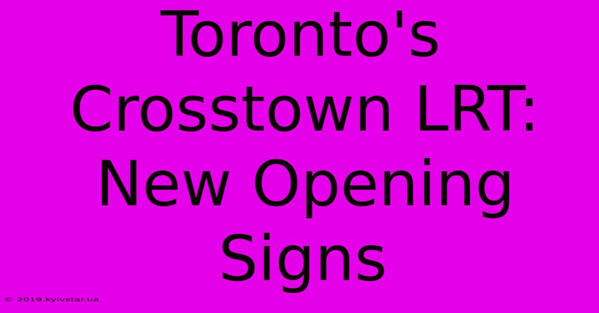 Toronto's Crosstown LRT: New Opening Signs