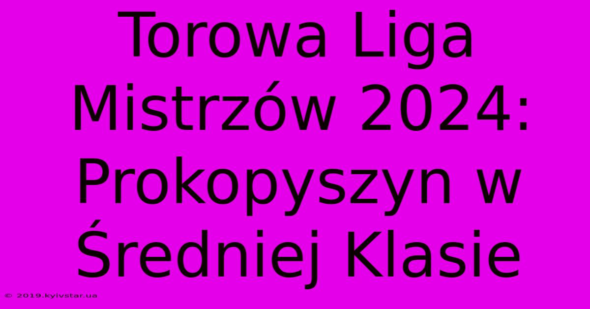 Torowa Liga Mistrzów 2024: Prokopyszyn W Średniej Klasie