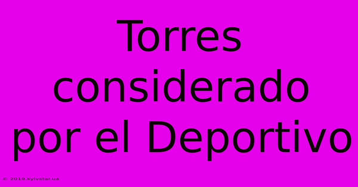 Torres Considerado Por El Deportivo