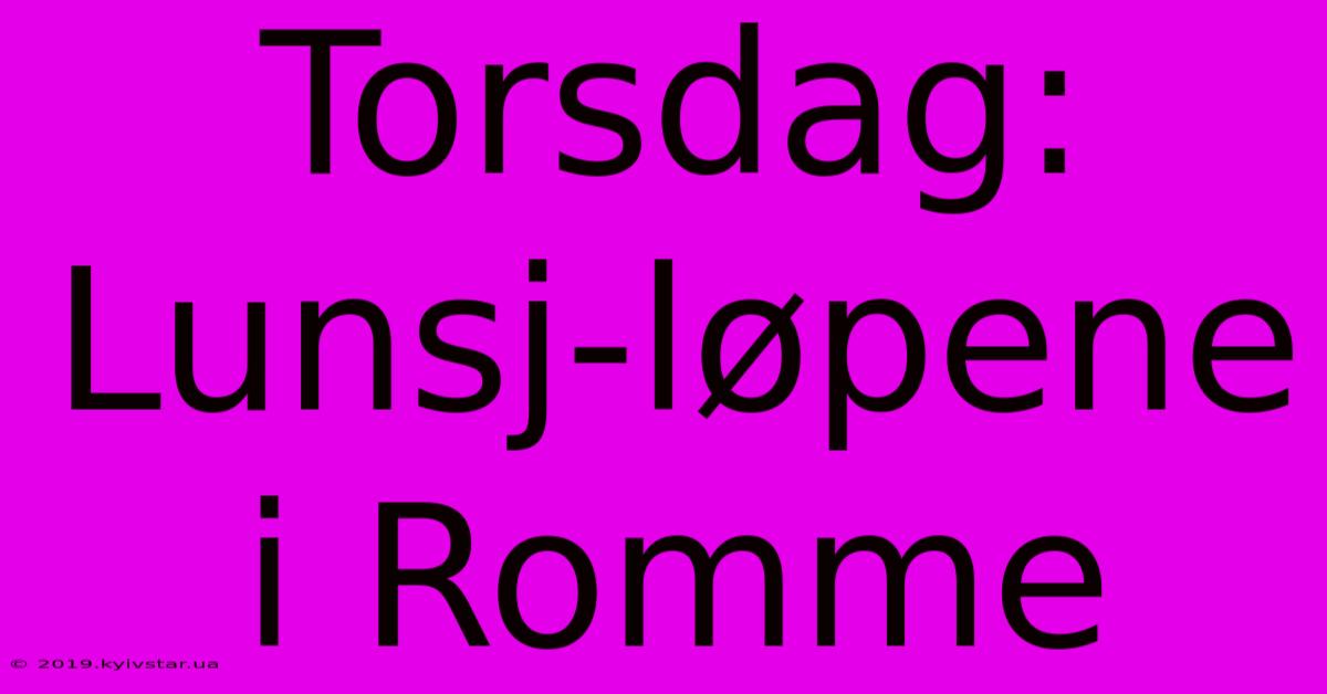 Torsdag: Lunsj-løpene I Romme