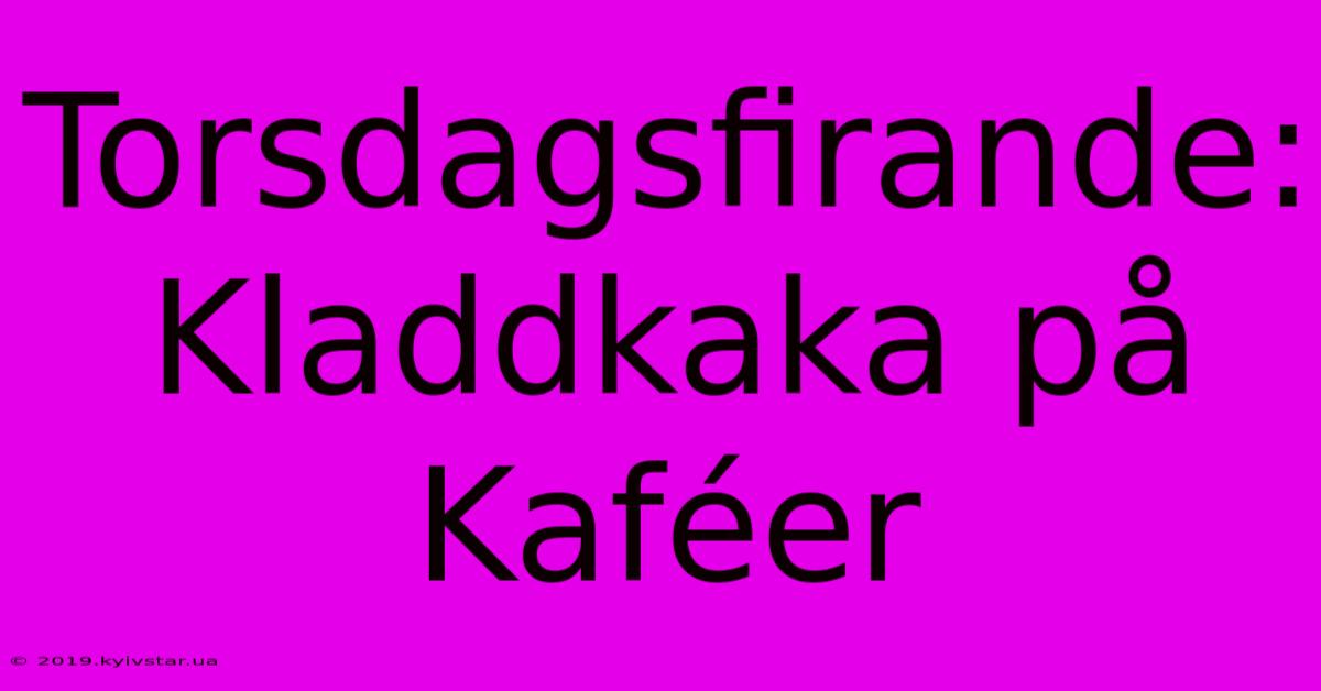 Torsdagsfirande: Kladdkaka På Kaféer 