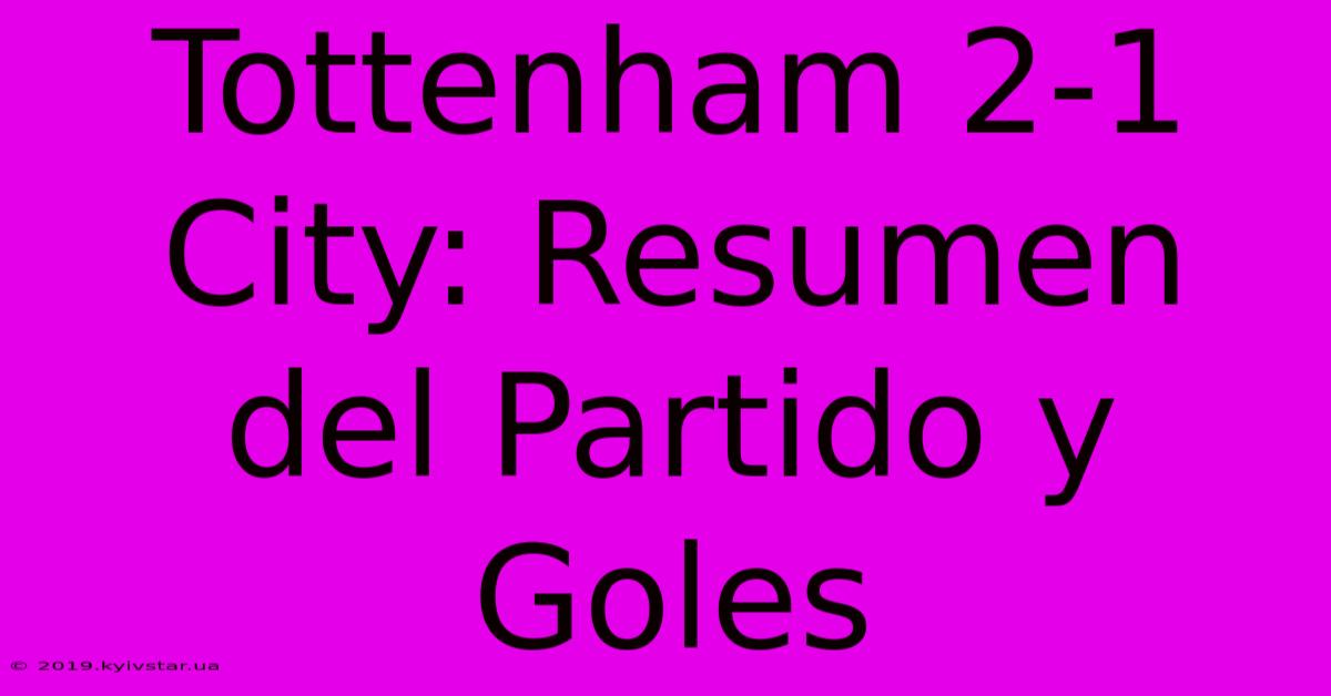 Tottenham 2-1 City: Resumen Del Partido Y Goles