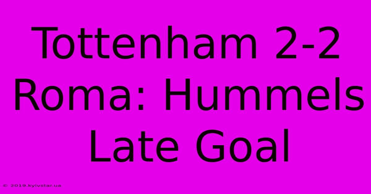 Tottenham 2-2 Roma: Hummels Late Goal