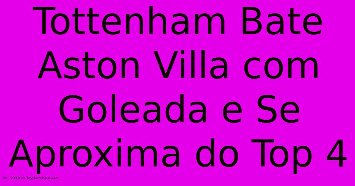 Tottenham Bate Aston Villa Com Goleada E Se Aproxima Do Top 4