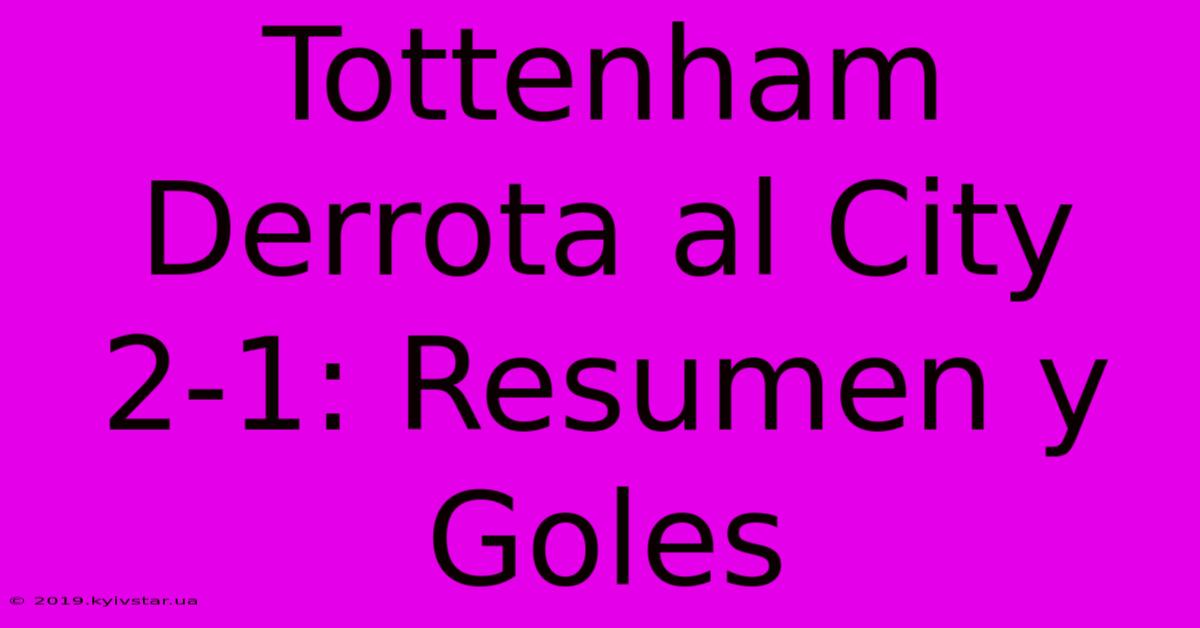 Tottenham Derrota Al City 2-1: Resumen Y Goles