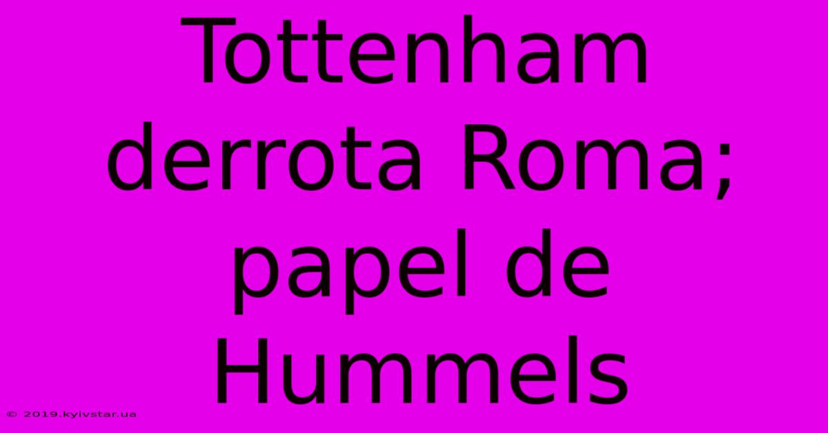 Tottenham Derrota Roma; Papel De Hummels