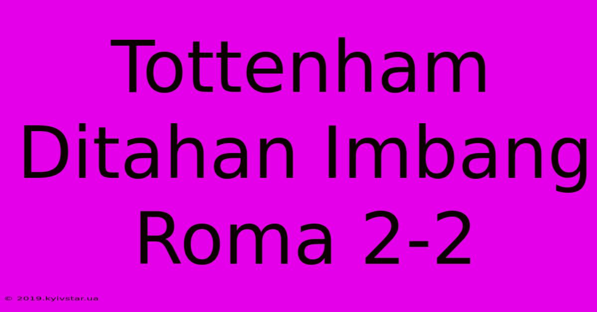 Tottenham Ditahan Imbang Roma 2-2