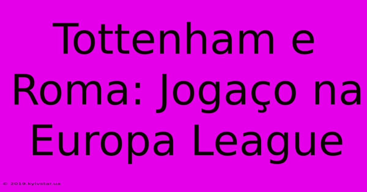 Tottenham E Roma: Jogaço Na Europa League