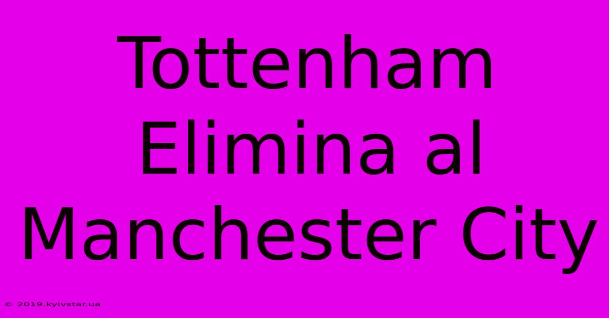 Tottenham Elimina Al Manchester City