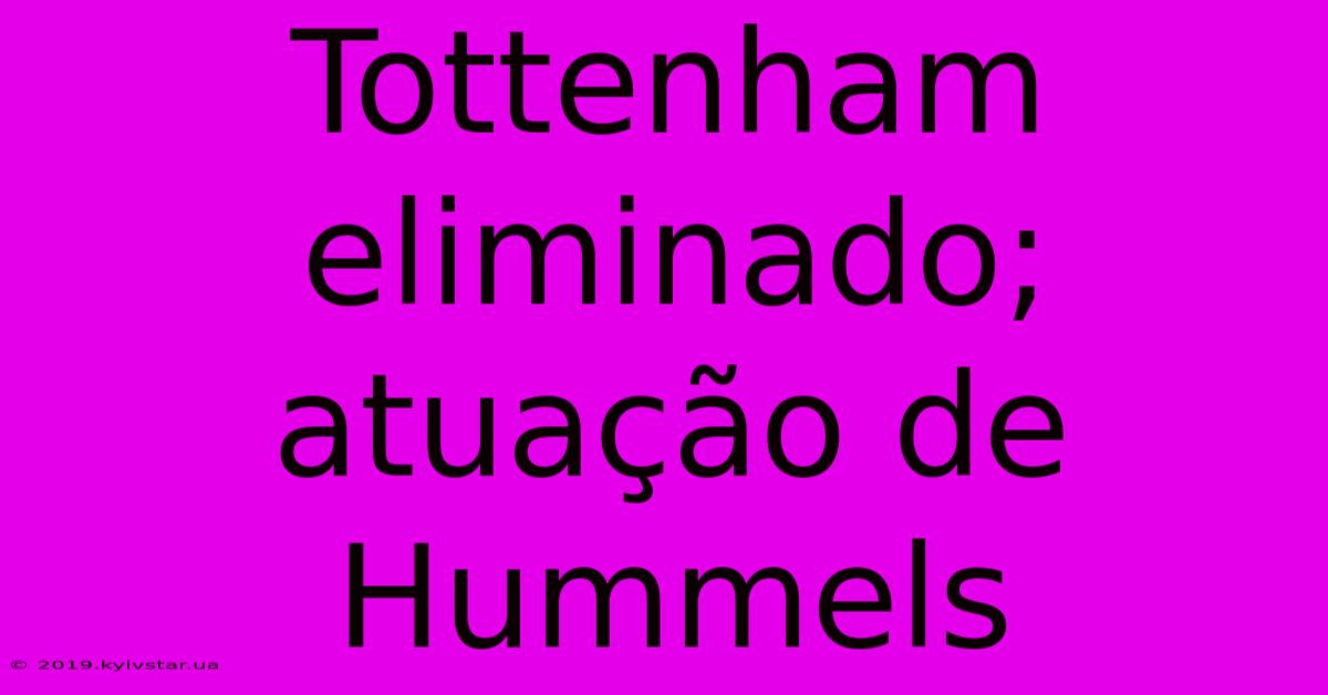 Tottenham Eliminado; Atuação De Hummels