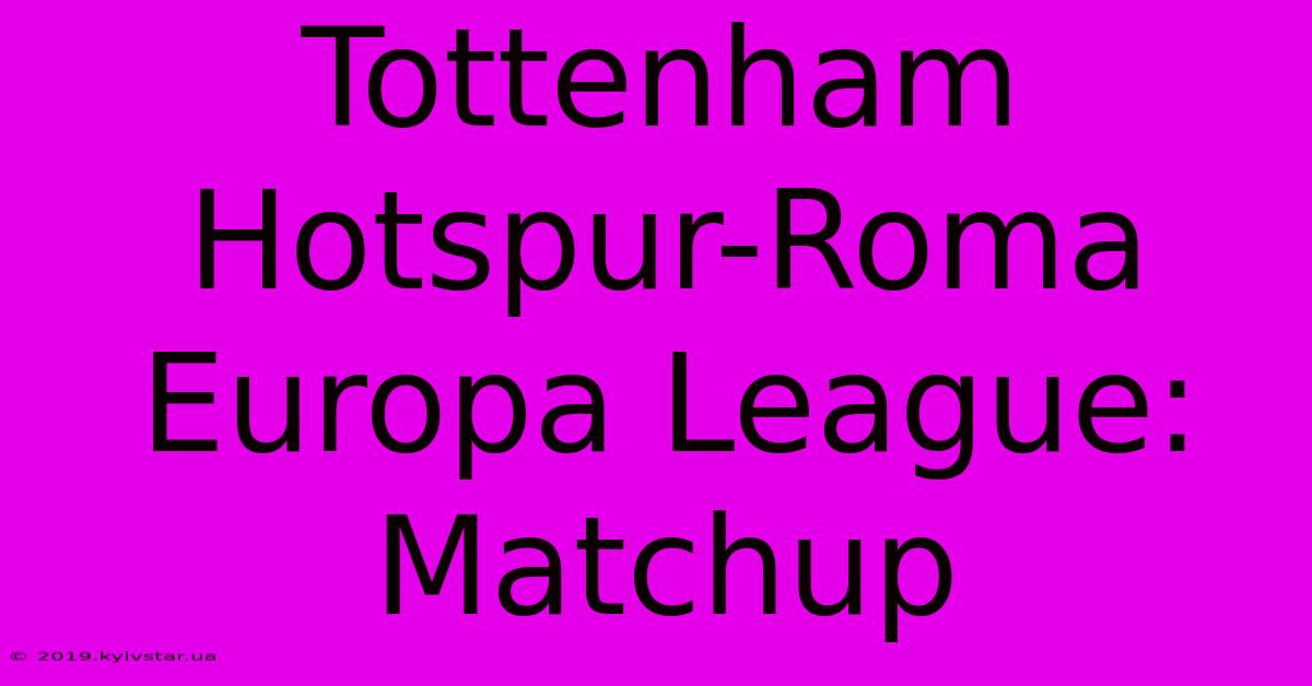 Tottenham Hotspur-Roma Europa League: Matchup