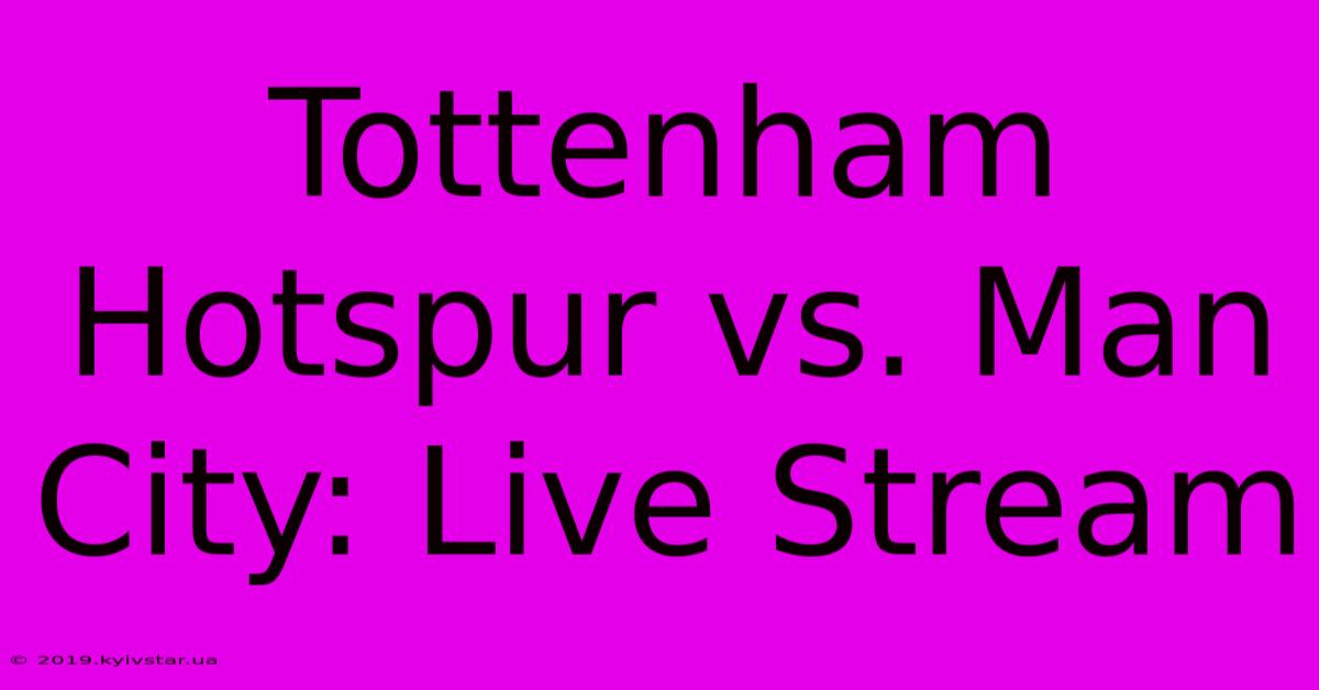 Tottenham Hotspur Vs. Man City: Live Stream