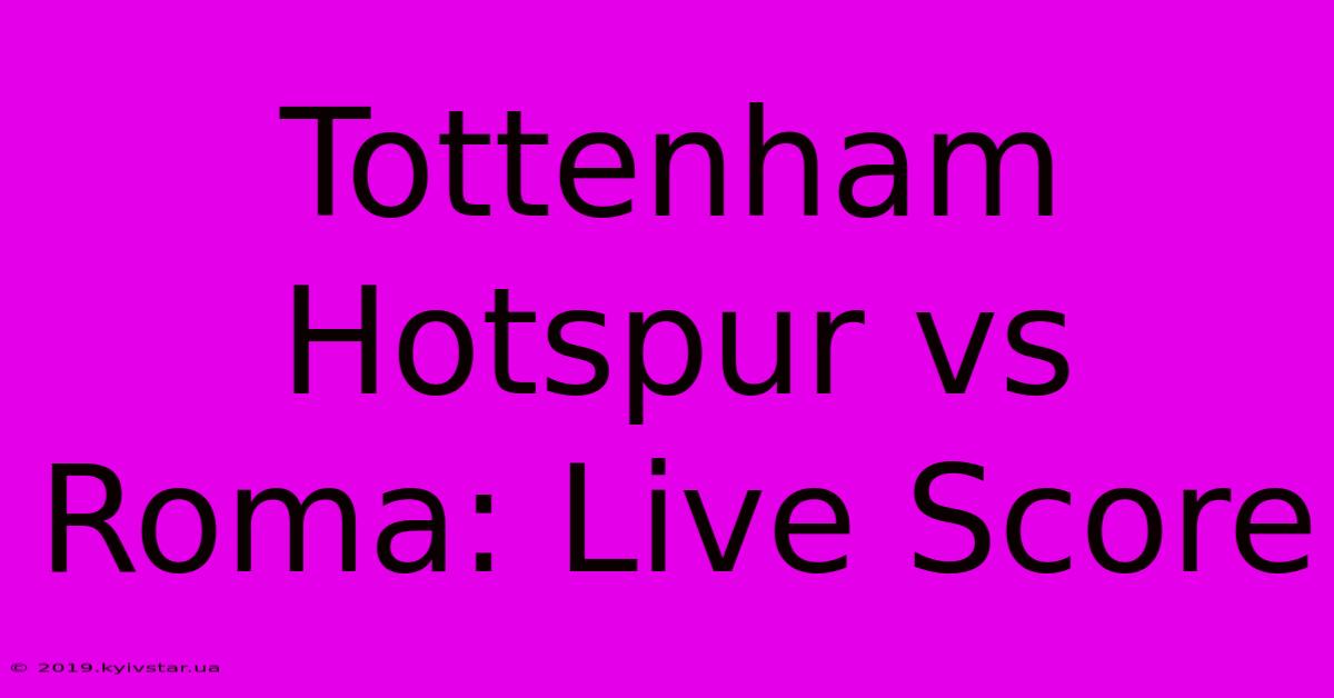 Tottenham Hotspur Vs Roma: Live Score