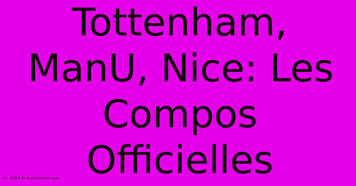 Tottenham, ManU, Nice: Les Compos Officielles