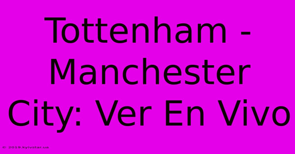 Tottenham - Manchester City: Ver En Vivo