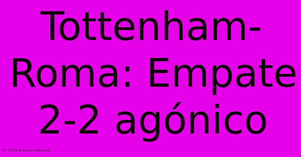 Tottenham-Roma: Empate 2-2 Agónico