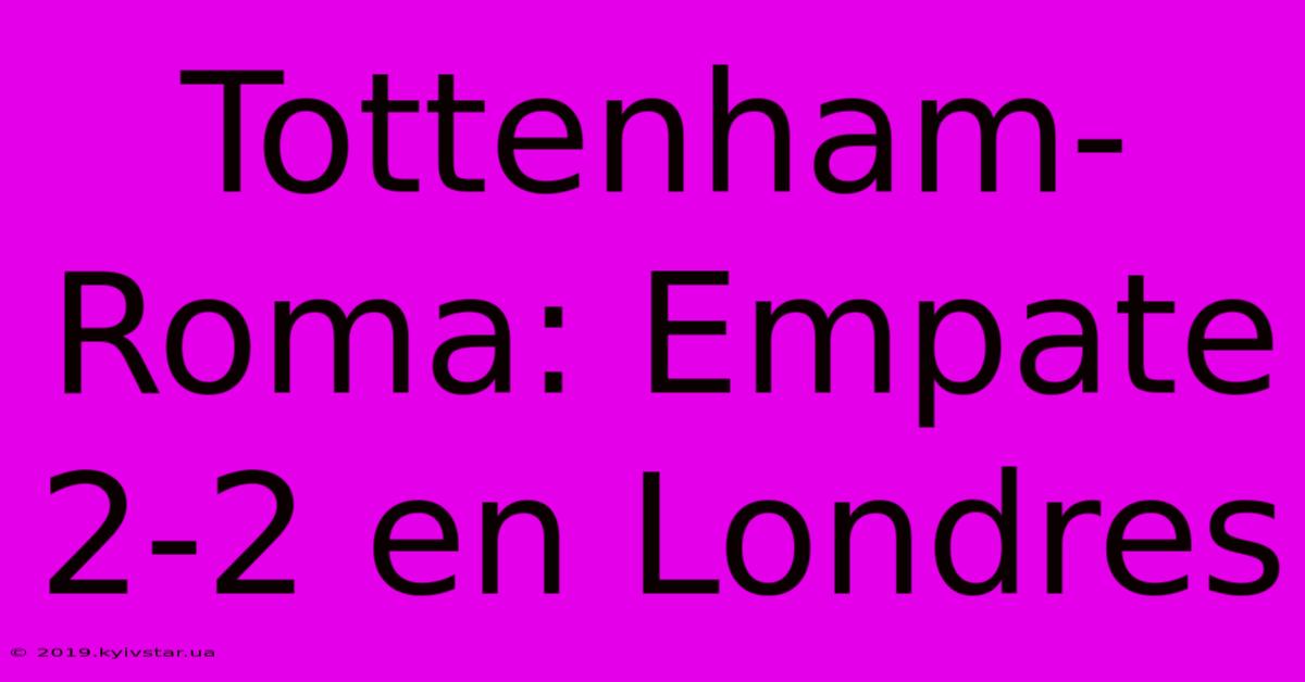 Tottenham-Roma: Empate 2-2 En Londres