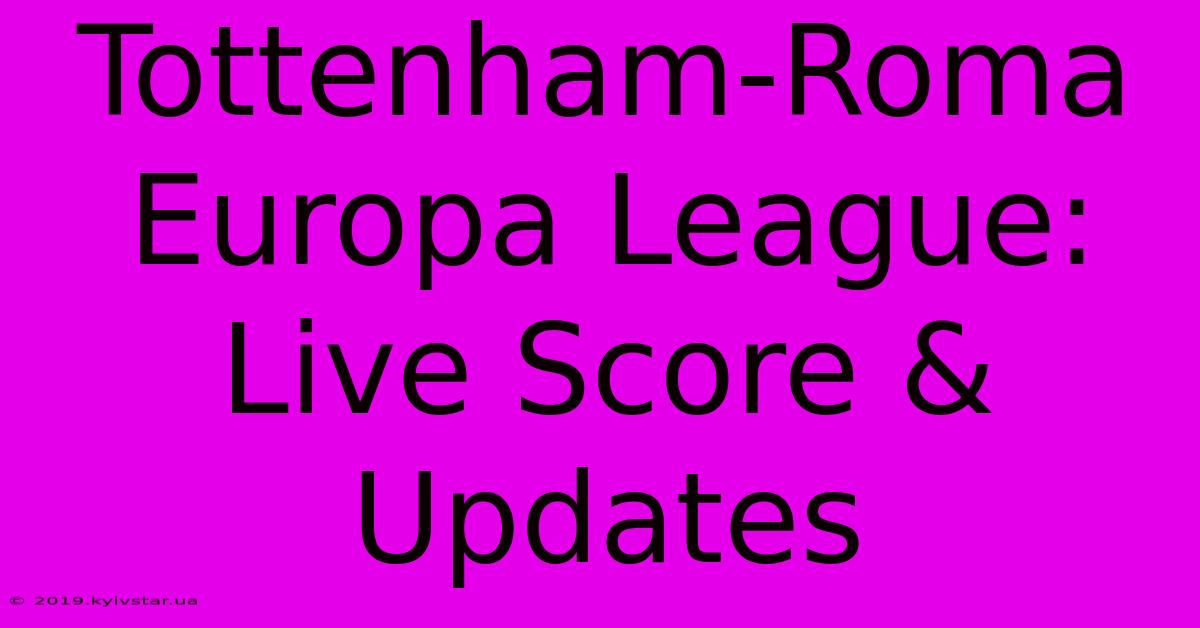 Tottenham-Roma Europa League: Live Score & Updates