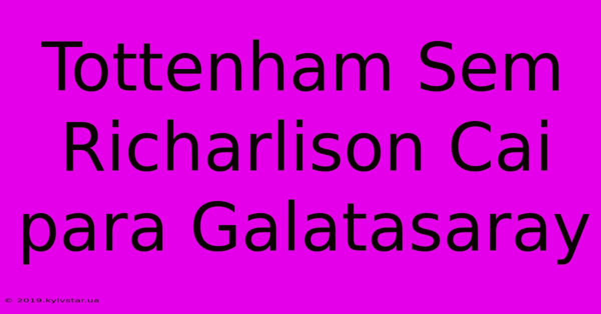 Tottenham Sem Richarlison Cai Para Galatasaray