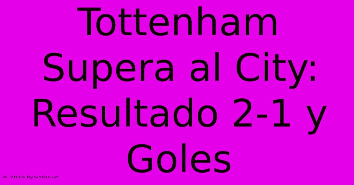 Tottenham Supera Al City: Resultado 2-1 Y Goles 