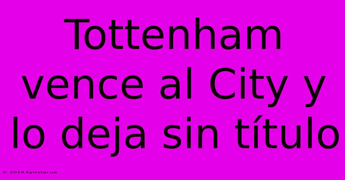 Tottenham Vence Al City Y Lo Deja Sin Título