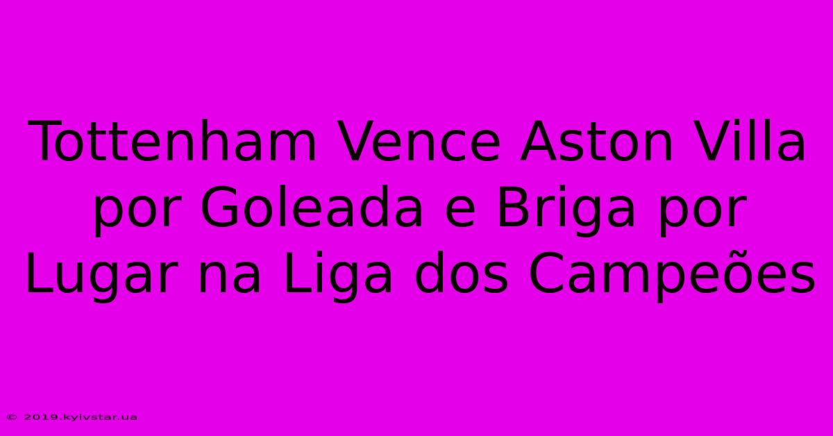 Tottenham Vence Aston Villa Por Goleada E Briga Por Lugar Na Liga Dos Campeões