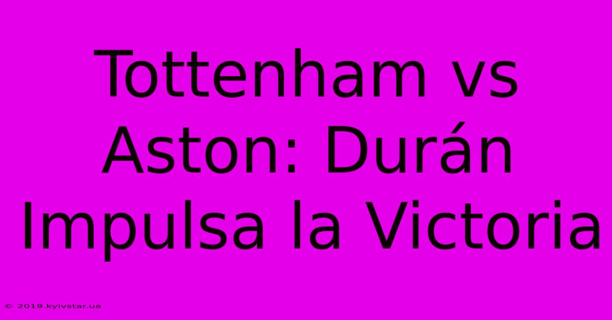 Tottenham Vs Aston: Durán Impulsa La Victoria