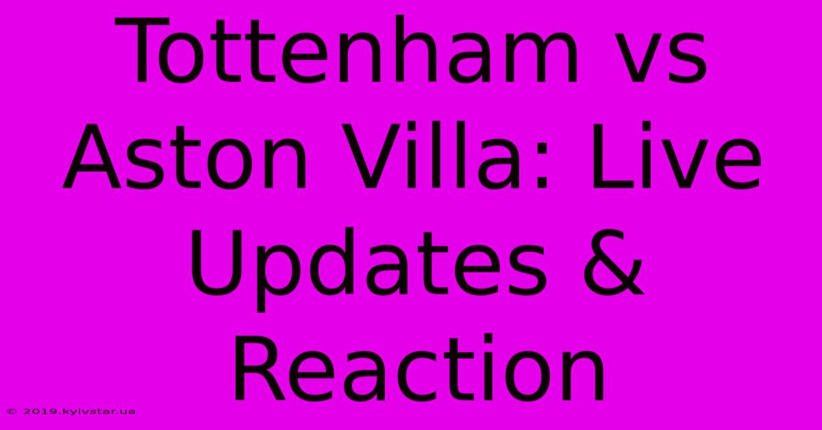 Tottenham Vs Aston Villa: Live Updates & Reaction