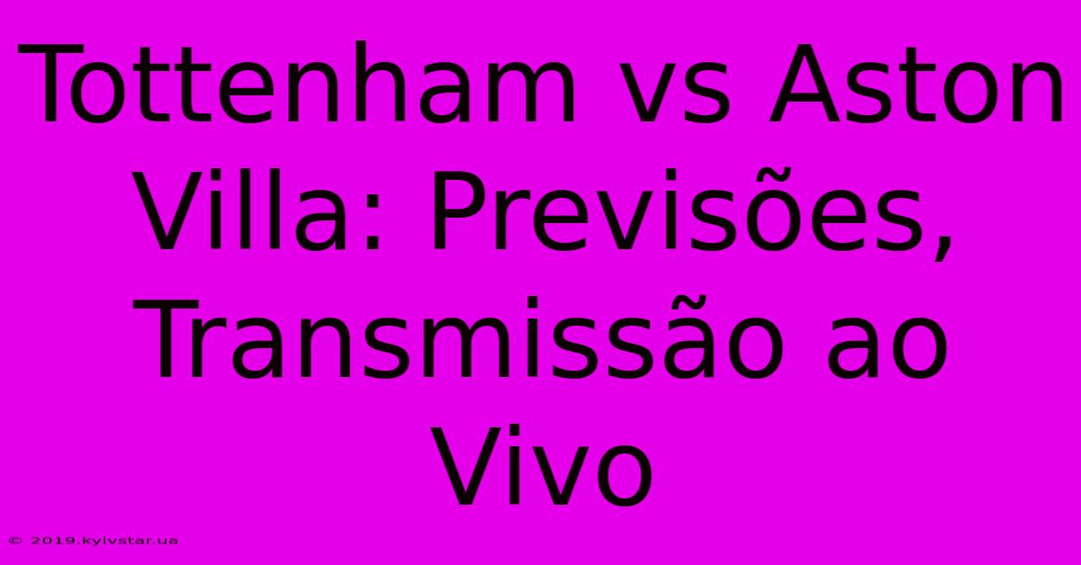 Tottenham Vs Aston Villa: Previsões, Transmissão Ao Vivo