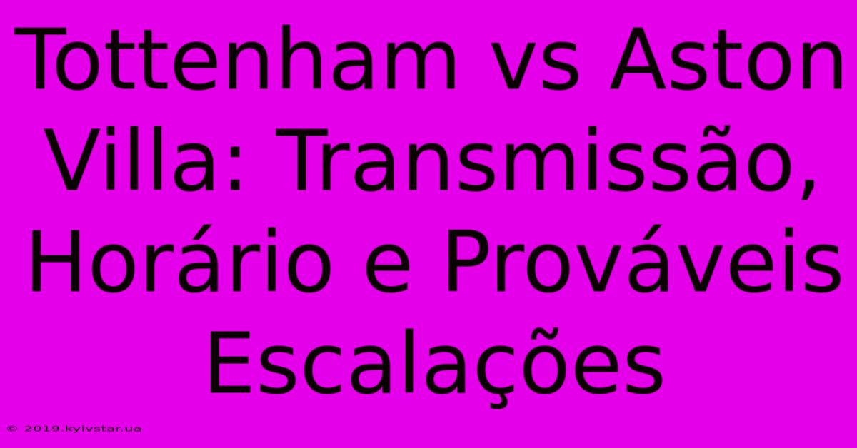 Tottenham Vs Aston Villa: Transmissão, Horário E Prováveis Escalações