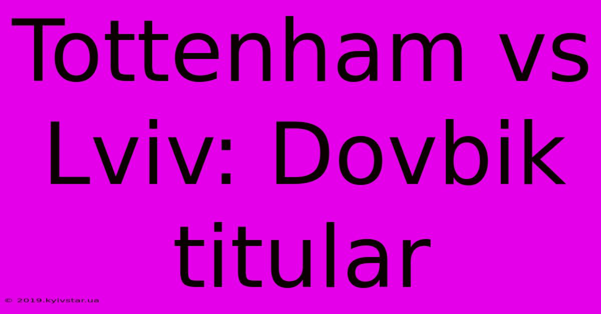 Tottenham Vs Lviv: Dovbik Titular