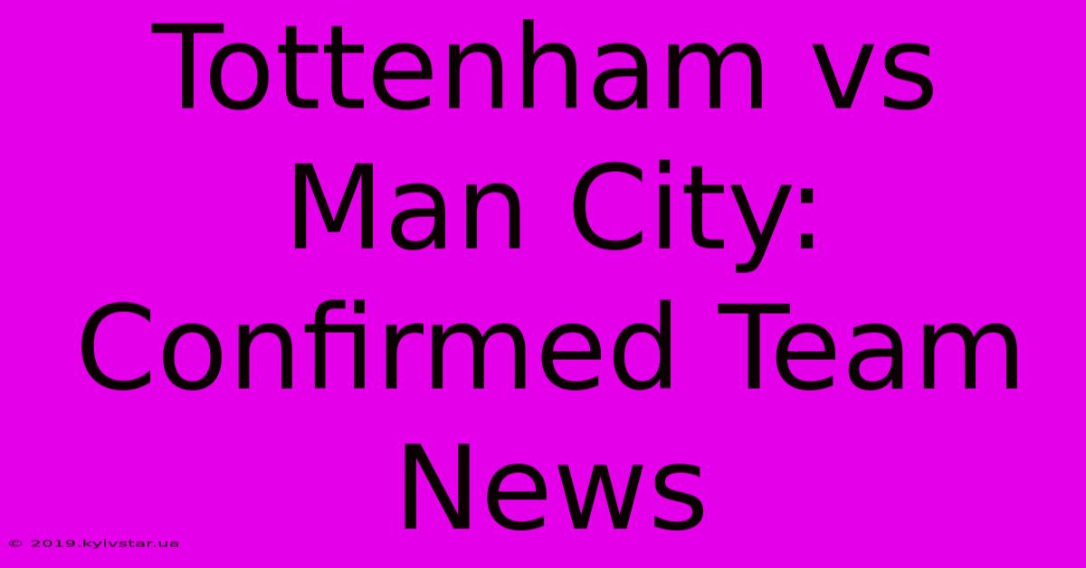 Tottenham Vs Man City: Confirmed Team News