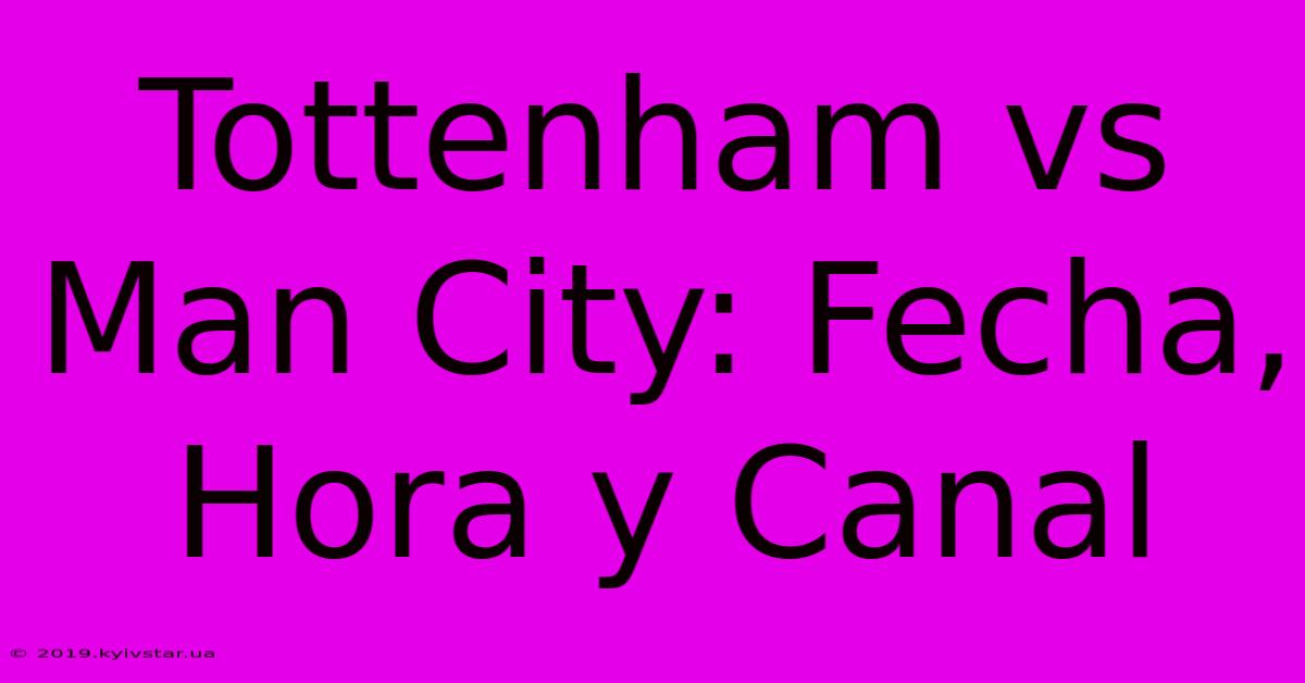 Tottenham Vs Man City: Fecha, Hora Y Canal 