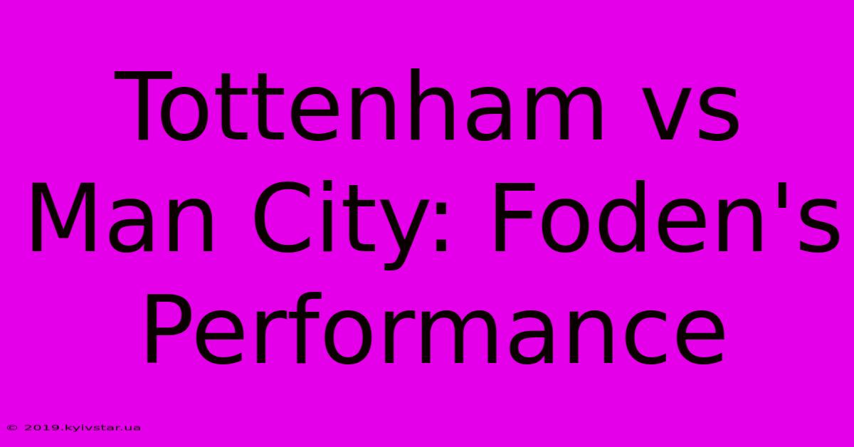 Tottenham Vs Man City: Foden's Performance