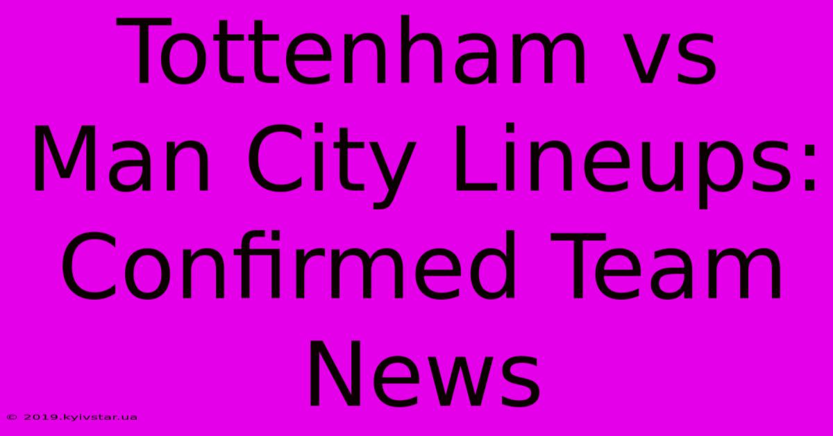 Tottenham Vs Man City Lineups: Confirmed Team News