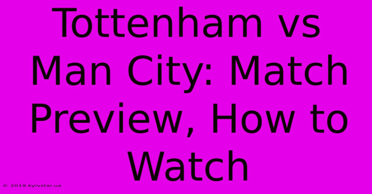 Tottenham Vs Man City: Match Preview, How To Watch 