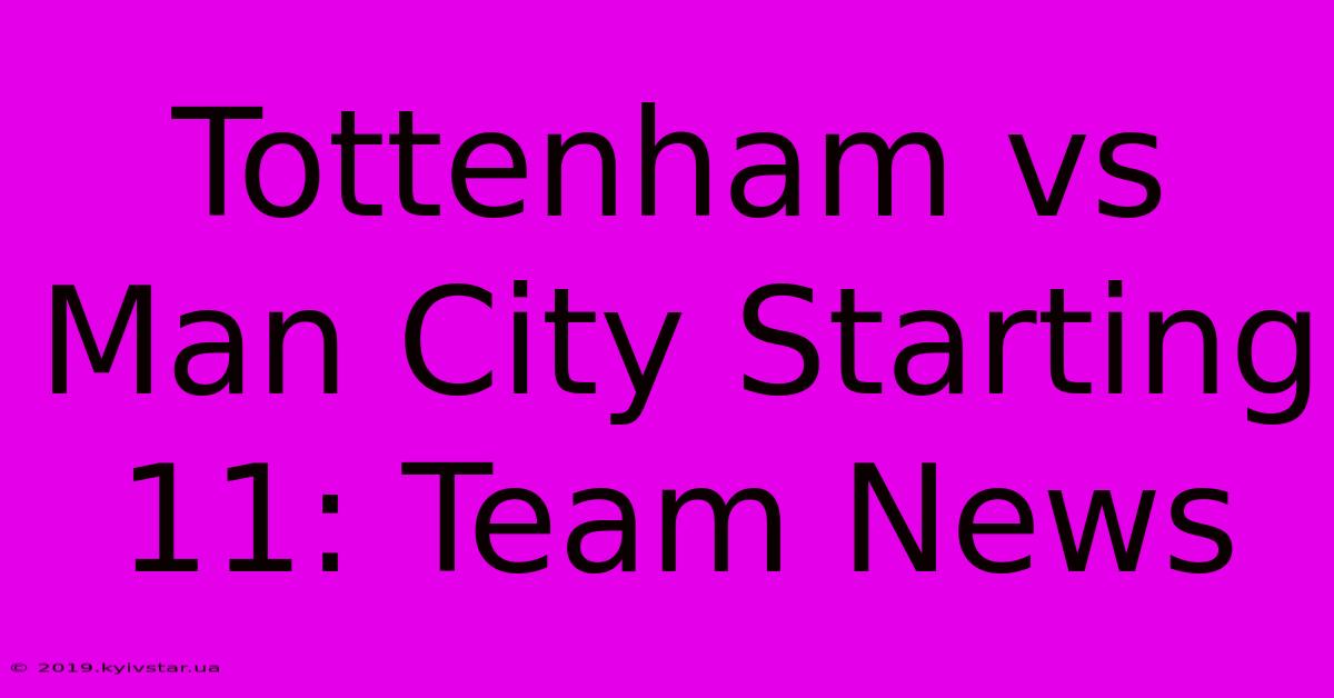 Tottenham Vs Man City Starting 11: Team News