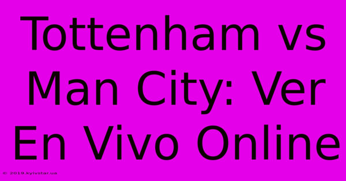 Tottenham Vs Man City: Ver En Vivo Online