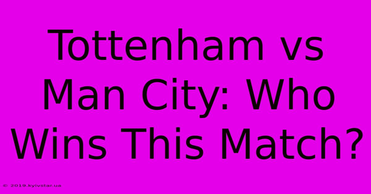 Tottenham Vs Man City: Who Wins This Match?