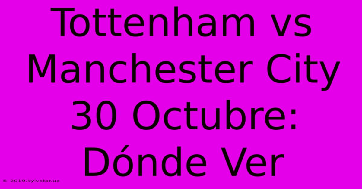 Tottenham Vs Manchester City 30 Octubre: Dónde Ver