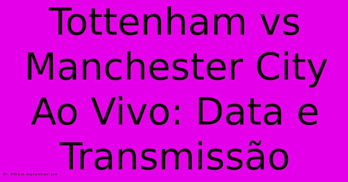 Tottenham Vs Manchester City Ao Vivo: Data E Transmissão