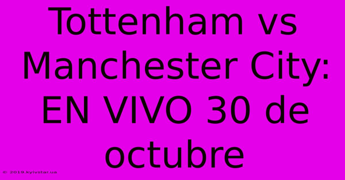 Tottenham Vs Manchester City: EN VIVO 30 De Octubre